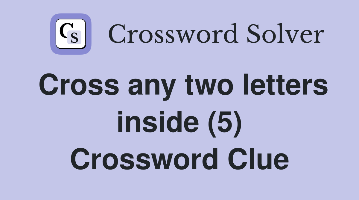 Cross any two letters inside (5) Crossword Clue Answers Crossword